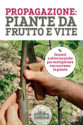 PROPAGAZIONE: PIANTE DA FRUTTO E VITE<br>Innesti e tecniche per moltiplicare con successo le piante