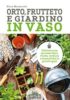 ORTO, FRUTTETO E GIARDINO IN VASO<br>Coltivare fiori, frutta, verdura e aromatiche in piccoli spazi